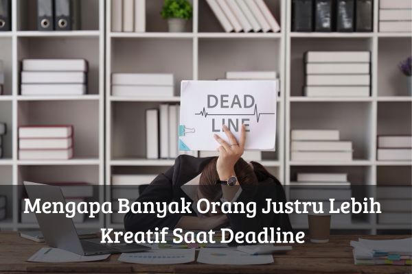 Mengapa Banyak Orang Justru Lebih Kreatif Saat Deadline