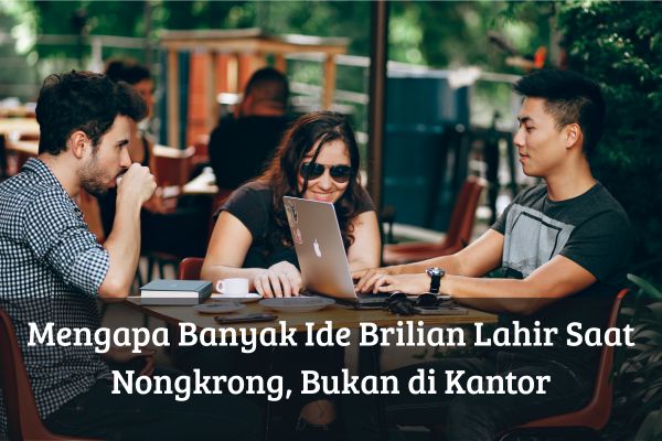 Mengapa Banyak Ide Brilian Lahir Saat Nongkrong, Bukan di Kantor
