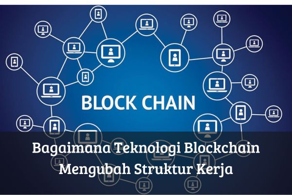 Bagaimana Teknologi Blockchain Mengubah Struktur Kerja