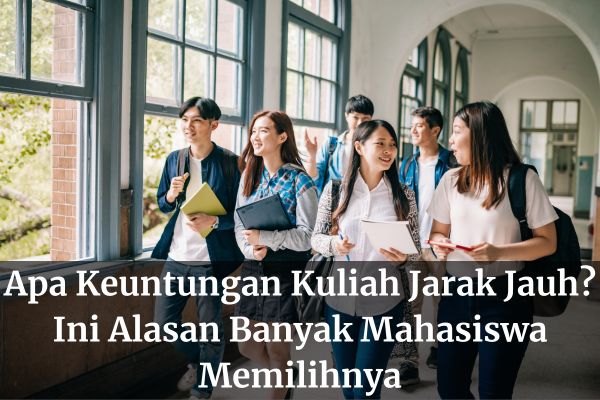 Apa Keuntungan Kuliah Jarak Jauh? Ini Alasan Banyak Mahasiswa Memilihnya