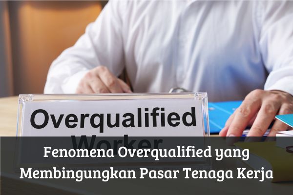 Fenomena Overqualified yang Membingungkan Pasar Tenaga Kerja