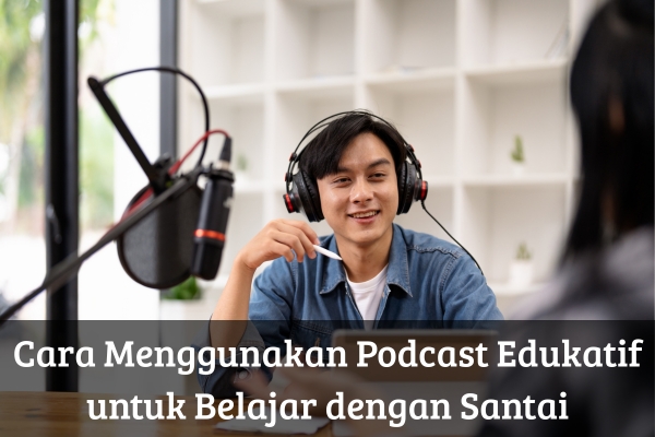 Cara Menggunakan Podcast Edukatif untuk Belajar dengan Santai