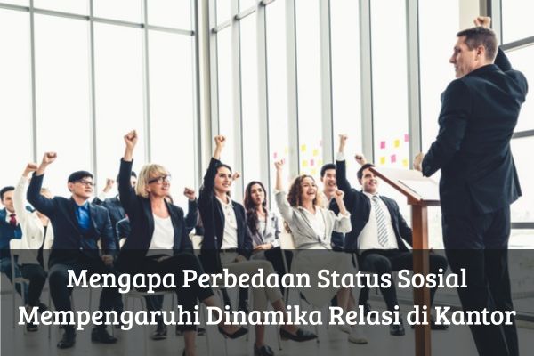 Mengapa Perbedaan Status Sosial Mempengaruhi Dinamika Relasi di Kantor
