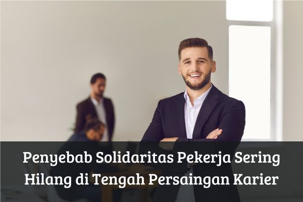 Penyebab Solidaritas Pekerja Sering Hilang di Tengah Persaingan Karier
