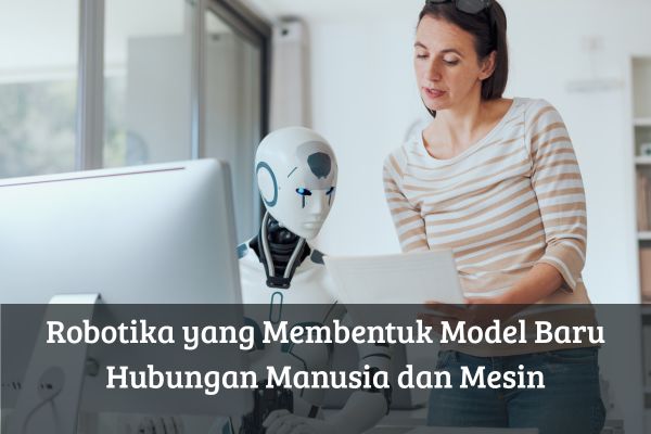 Robotika yang Membentuk Model Baru Hubungan Manusia dan Mesin