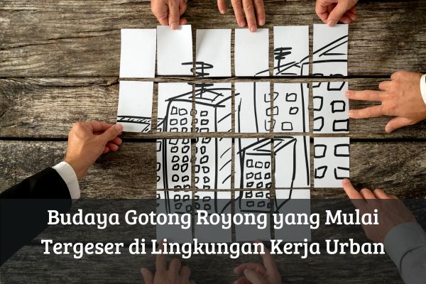 Budaya Gotong Royong yang Mulai Tergeser di Lingkungan Kerja Urban