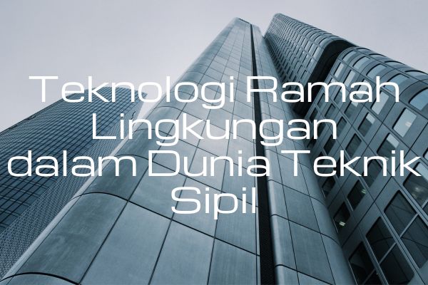 Teknologi Ramah Lingkungan dalam Dunia Teknik Sipil