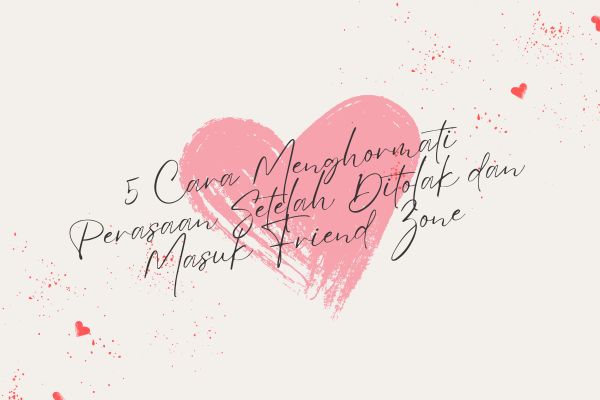 5 Cara Menghormati Perasaan Setelah Ditolak dan Masuk Friend Zone
