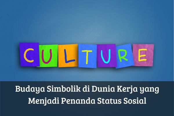Budaya Simbolik di Dunia Kerja yang Menjadi Penanda Status Sosial