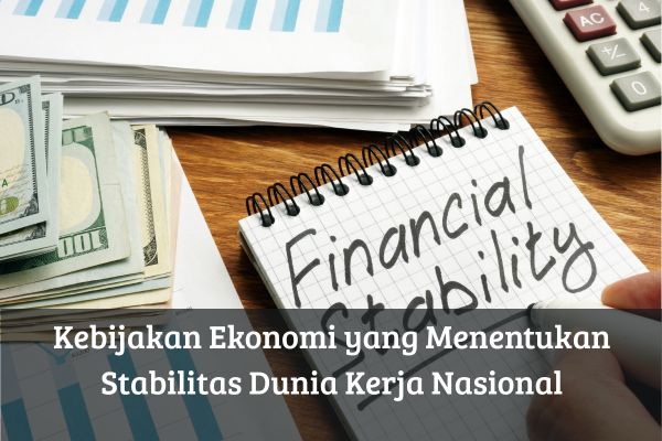 Kebijakan Ekonomi yang Menentukan Stabilitas Dunia Kerja Nasional