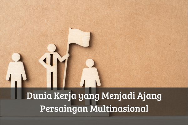 Dunia Kerja yang Menjadi Ajang Persaingan Multinasional