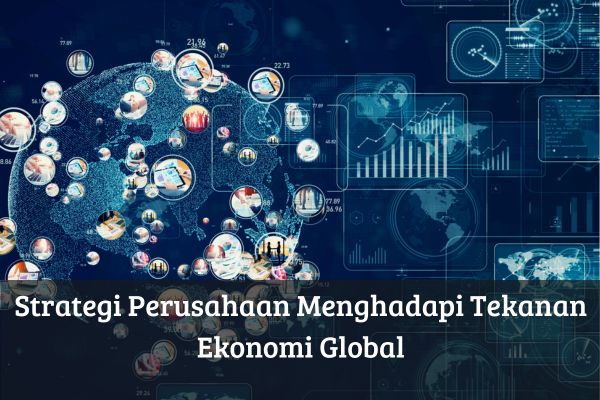 Strategi Perusahaan Menghadapi Tekanan Ekonomi Global