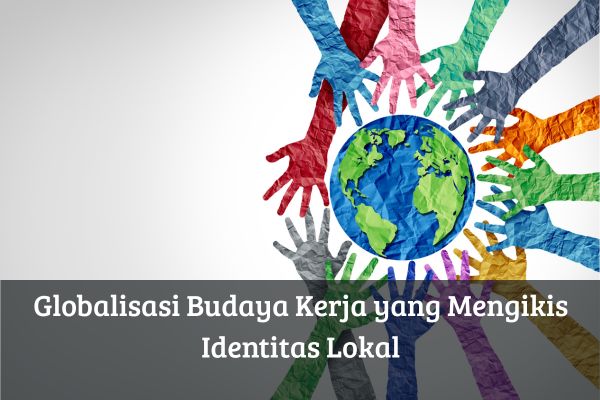 Globalisasi Budaya Kerja yang Mengikis Identitas Lokal