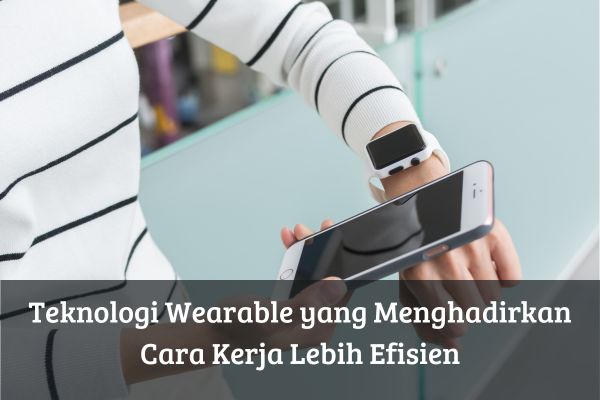 Teknologi Wearable yang Menghadirkan Cara Kerja Lebih Efisien
