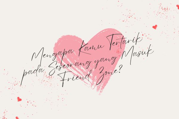 Mengapa Kamu Tertarik pada Seseorang yang Masuk Friend Zone?