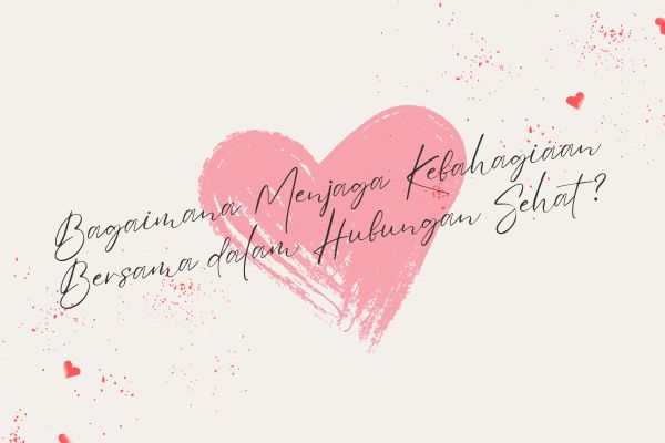 Bagaimana Menjaga Kebahagiaan Bersama dalam Hubungan Sehat?