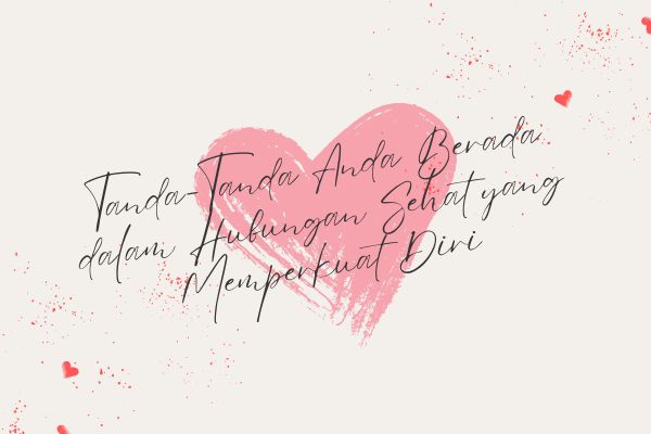 Tanda-Tanda Anda Berada dalam Hubungan Sehat yang Memperkuat Diri