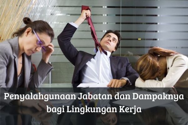 Penyalahgunaan Jabatan dan Dampaknya bagi Lingkungan Kerja