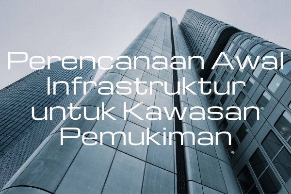 Perencanaan Awal Infrastruktur untuk Kawasan Pemukiman