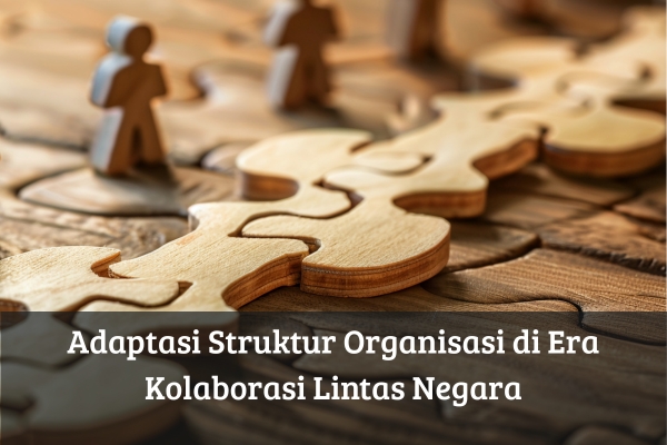 Adaptasi Struktur Organisasi di Era Kolaborasi Lintas Negara