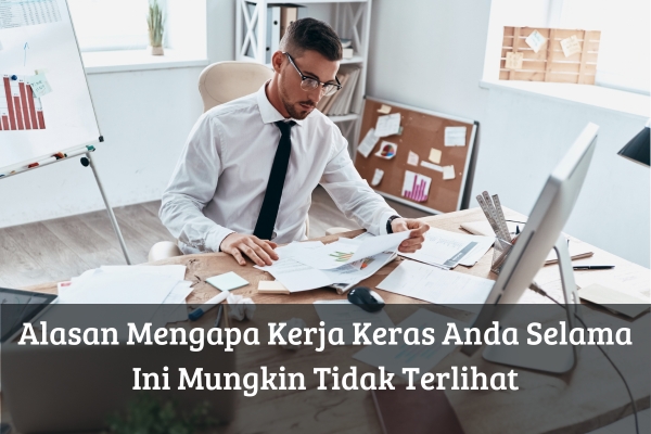 Alasan Mengapa Kerja Keras Anda Selama Ini Mungkin Tidak Terlihat