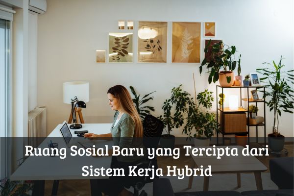 Ruang Sosial Baru yang Tercipta dari Sistem Kerja Hybrid