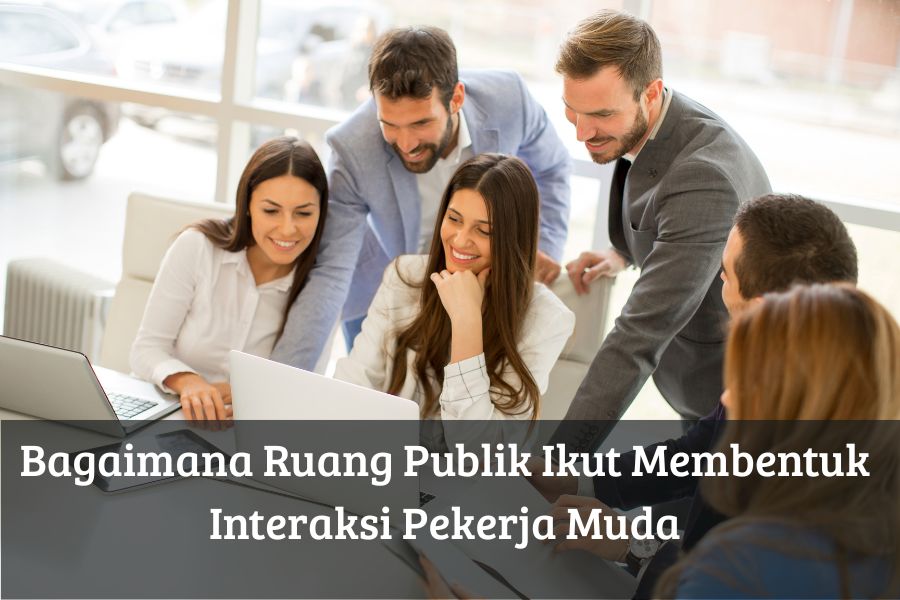 Bagaimana Ruang Publik Ikut Membentuk Interaksi Pekerja Muda
