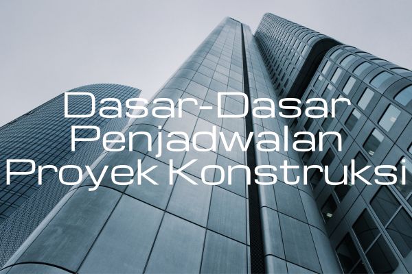 Dasar-Dasar Penjadwalan Proyek Konstruksi