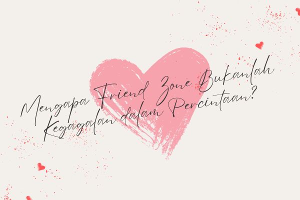 Mengapa Friend Zone Bukanlah Kegagalan dalam Percintaan?