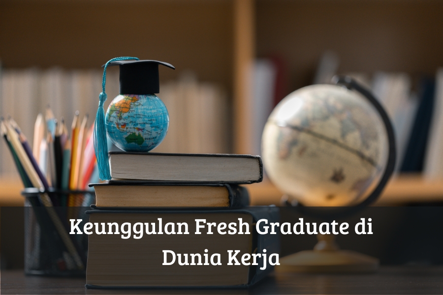 Keunggulan Fresh Graduate di Dunia Kerja