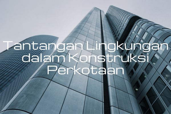 Tantangan Lingkungan dalam Konstruksi Perkotaan