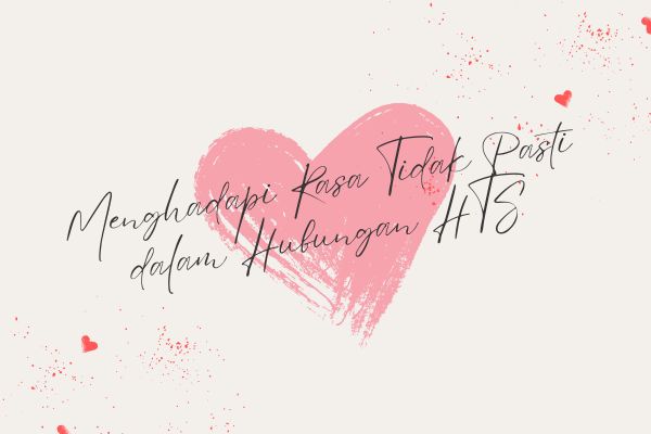 Menghadapi Rasa Tidak Pasti dalam Hubungan HTS