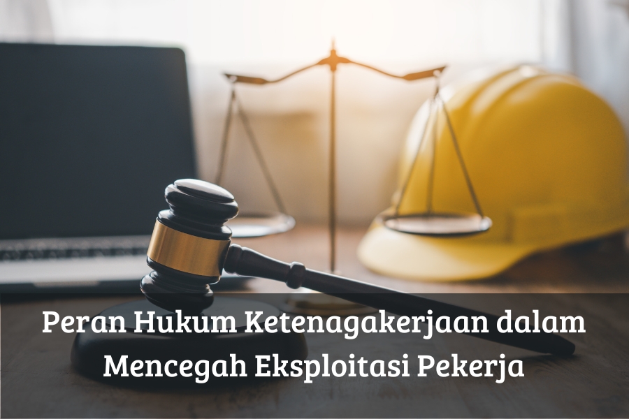 Peran Hukum Ketenagakerjaan dalam Mencegah Eksploitasi Pekerja