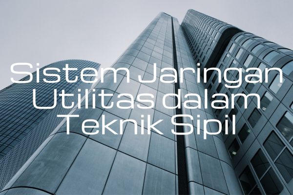 Sistem Jaringan Utilitas dalam Teknik Sipil