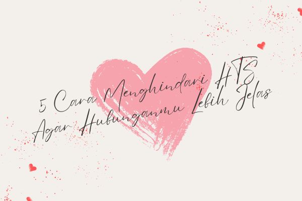 5 Cara Menghindari HTS Agar Hubunganmu Lebih Jelas