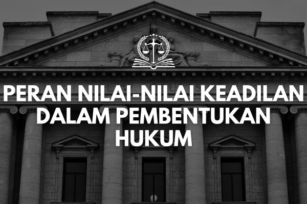 Peran Nilai-nilai Keadilan dalam Pembentukan Hukum