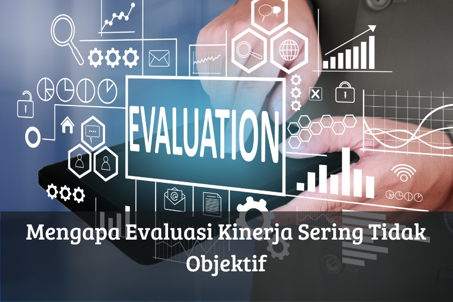 Mengapa Evaluasi Kinerja Sering Tidak Objektif