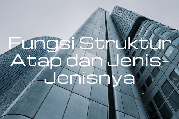 Fungsi Struktur Atap dan Jenis-Jenisnya