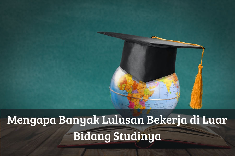 Mengapa Banyak Lulusan Bekerja di Luar Bidang Studinya