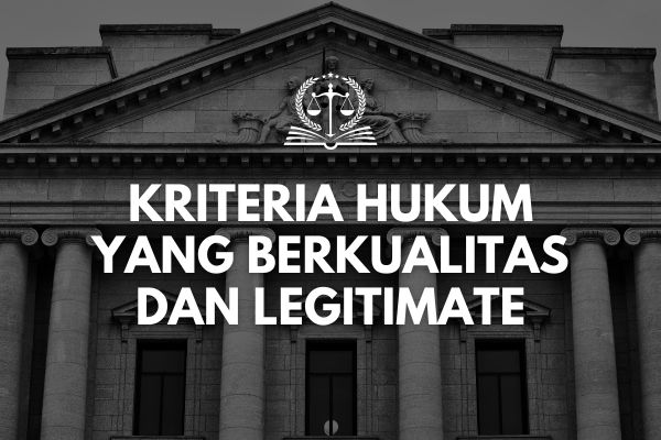 Kriteria Hukum yang Berkualitas dan Legitimate