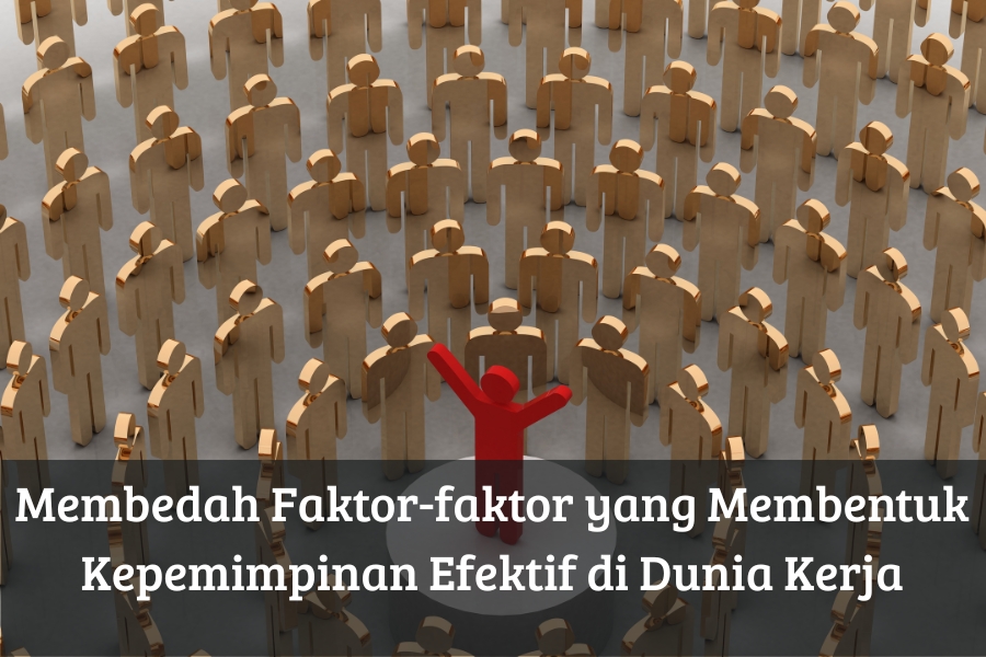 Membedah Faktor-faktor yang Membentuk Kepemimpinan Efektif di Dunia Kerja