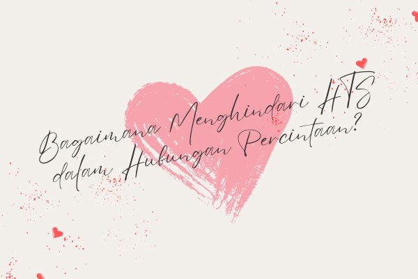 Bagaimana Menghindari HTS dalam Hubungan Percintaan?