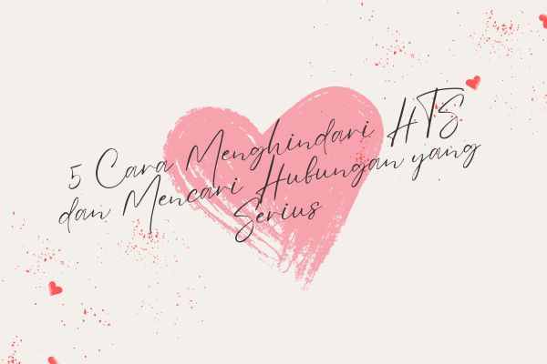 5 Cara Menghindari HTS dan Mencari Hubungan yang Serius