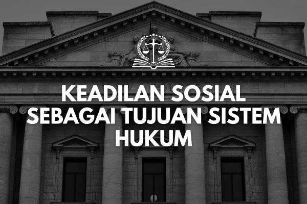 Keadilan Sosial sebagai Tujuan Sistem Hukum