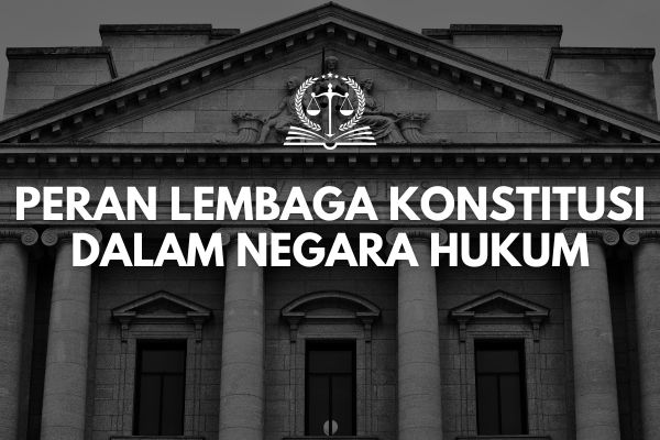Peran Lembaga Konstitusi dalam Negara Hukum