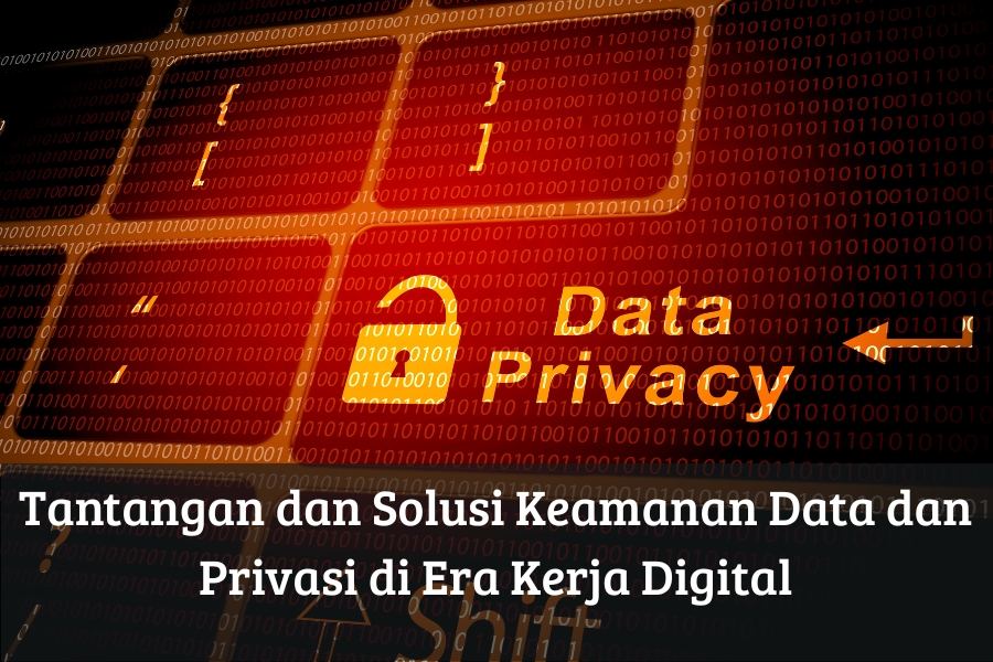 Tantangan dan Solusi Keamanan Data dan Privasi di Era Kerja Digital