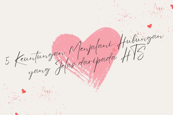 5 Keuntungan Menjalani Hubungan yang Jelas daripada HTS