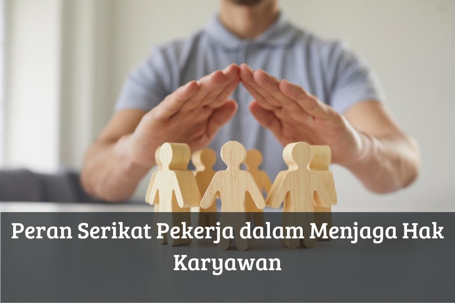 Peran Serikat Pekerja dalam Menjaga Hak Karyawan