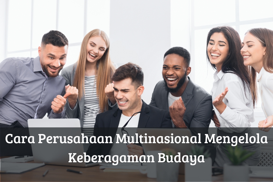 Cara Perusahaan Multinasional Mengelola Keberagaman Budaya