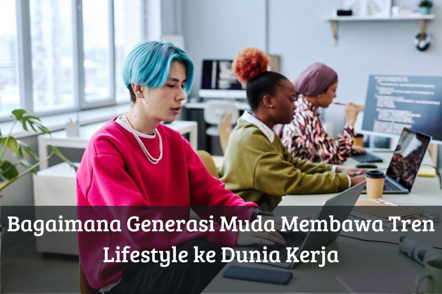 Bagaimana Generasi Muda Membawa Tren Lifestyle ke Dunia Kerja